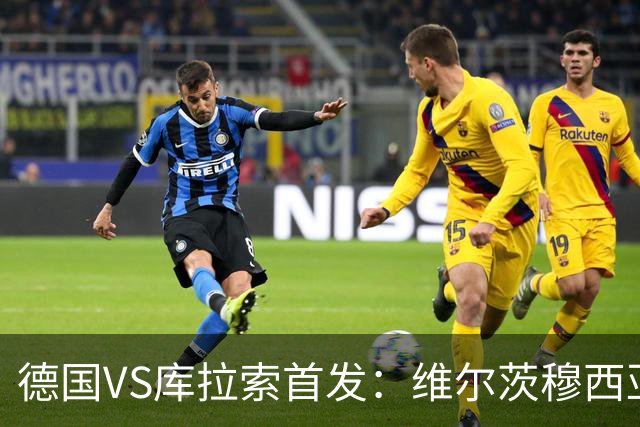 德国VS库拉索首发：维尔茨穆西亚拉配萨内 诺伊尔首发